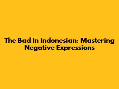 "The Bad" In Indonesian: Mastering Negative Expressions