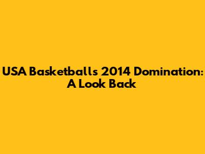 **USA Basketball's 2014 Domination: A Look Back**