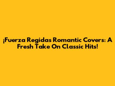 ¡Fuerza Regida's Romantic Covers: A Fresh Take On Classic Hits!