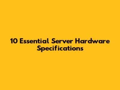 10 Essential Server Hardware Specifications