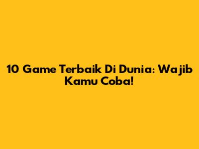 10 Game Terbaik Di Dunia: Wajib Kamu Coba!