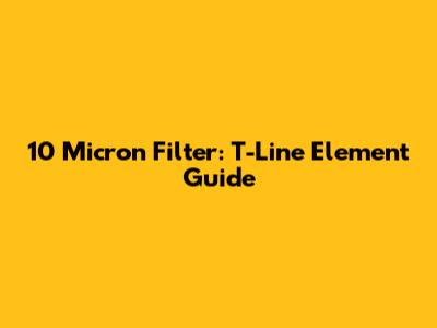10 Micron Filter: T-Line Element Guide