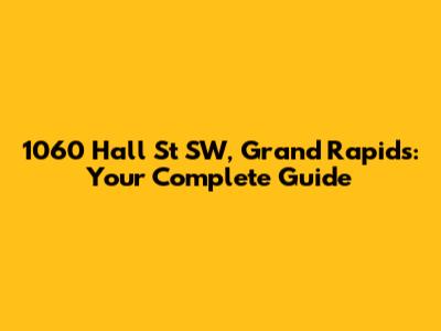 1060 Hall St SW, Grand Rapids: Your Complete Guide