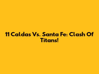 11 Caldas Vs. Santa Fe: Clash Of Titans!