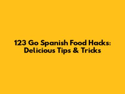 123 Go Spanish Food Hacks: Delicious Tips & Tricks