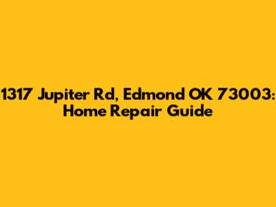 1317 Jupiter Rd, Edmond OK 73003: Home Repair Guide