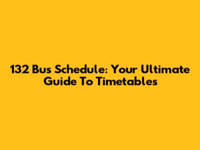 132 Bus Schedule: Your Ultimate Guide To Timetables