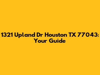 1321 Upland Dr Houston TX 77043: Your Guide