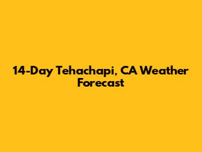14-Day Tehachapi, CA Weather Forecast