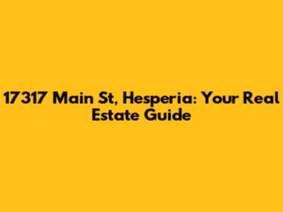 17317 Main St, Hesperia: Your Real Estate Guide