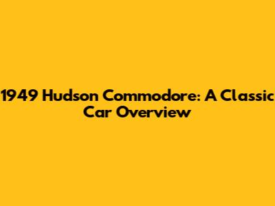 1949 Hudson Commodore: A Classic Car Overview