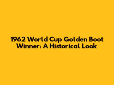 1962 World Cup Golden Boot Winner: A Historical Look