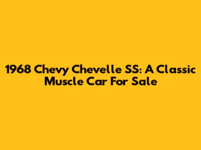 1968 Chevy Chevelle SS: A Classic Muscle Car For Sale