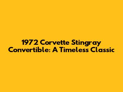 1972 Corvette Stingray Convertible: A Timeless Classic