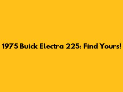1975 Buick Electra 225: Find Yours!