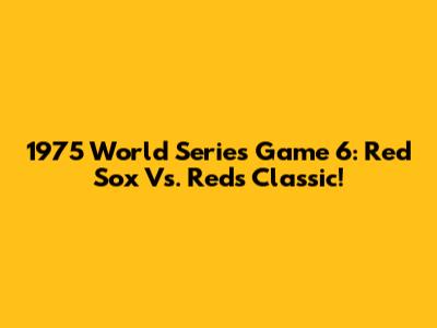 1975 World Series Game 6: Red Sox Vs. Reds Classic!