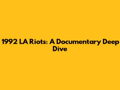 1992 LA Riots: A Documentary Deep Dive