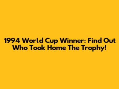 1994 World Cup Winner: Find Out Who Took Home The Trophy!