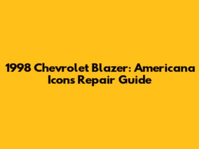 1998 Chevrolet Blazer: Americana Icon's Repair Guide
