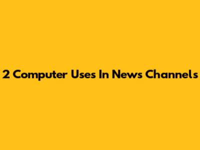 2 Computer Uses In News Channels