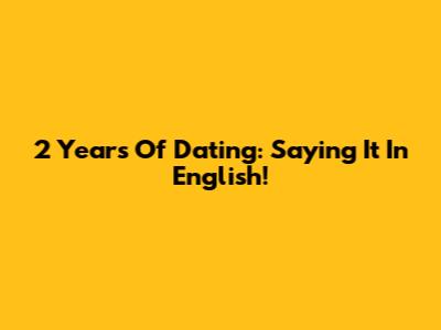 2 Years Of Dating: Saying It In English!