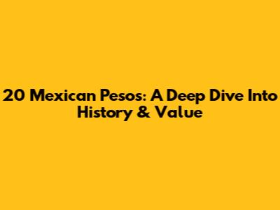 20 Mexican Pesos: A Deep Dive Into History & Value