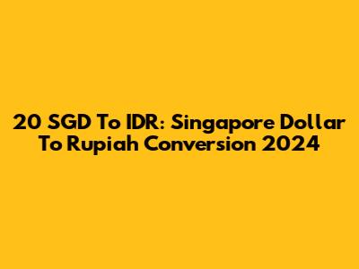 20 SGD To IDR: Singapore Dollar To Rupiah Conversion 2024