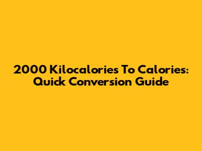 2000 Kilocalories To Calories: Quick Conversion Guide