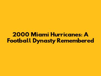 2000 Miami Hurricanes: A Football Dynasty Remembered