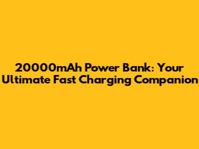 20000mAh Power Bank: Your Ultimate Fast Charging Companion