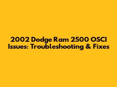 2002 Dodge Ram 2500 OSCI Issues: Troubleshooting & Fixes