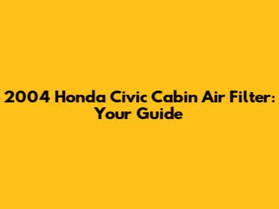 2004 Honda Civic Cabin Air Filter: Your Guide