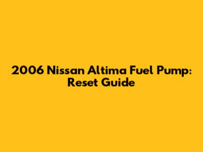 2006 Nissan Altima Fuel Pump: Reset Guide
