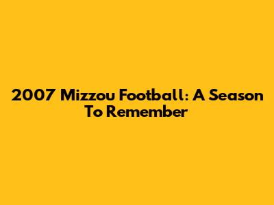 2007 Mizzou Football: A Season To Remember