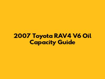 2007 Toyota RAV4 V6 Oil Capacity Guide