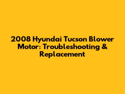 2008 Hyundai Tucson Blower Motor: Troubleshooting & Replacement