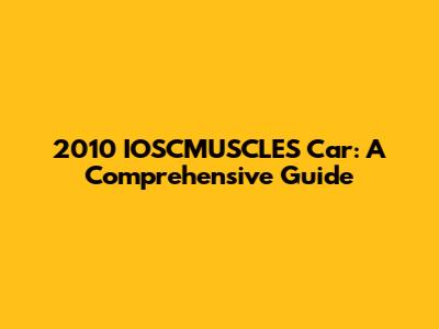 2010 IOSCMUSCLES Car: A Comprehensive Guide