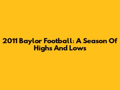 2011 Baylor Football: A Season Of Highs And Lows