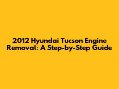 2012 Hyundai Tucson Engine Removal: A Step-by-Step Guide
