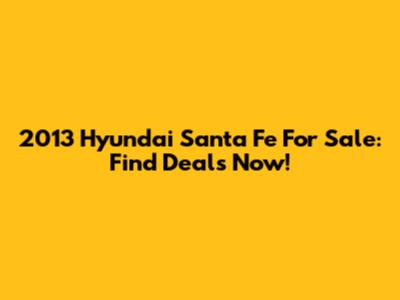 2013 Hyundai Santa Fe For Sale: Find Deals Now!