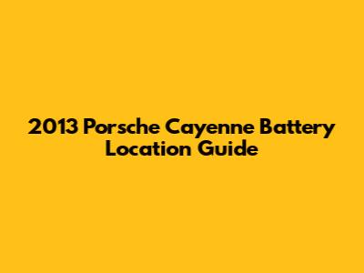 2013 Porsche Cayenne Battery Location Guide