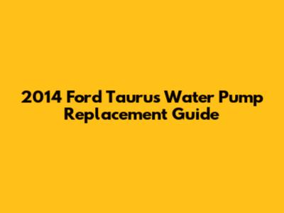 2014 Ford Taurus Water Pump Replacement Guide