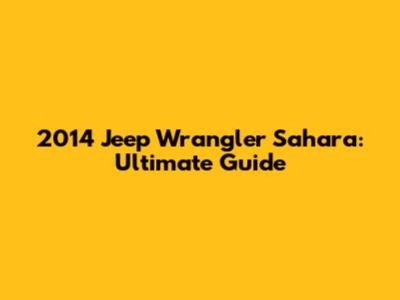2014 Jeep Wrangler Sahara: Ultimate Guide