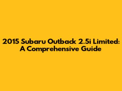 2015 Subaru Outback 2.5i Limited: A Comprehensive Guide