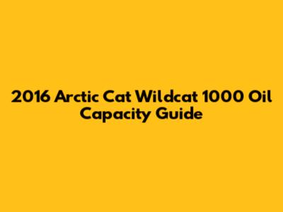 2016 Arctic Cat Wildcat 1000 Oil Capacity Guide