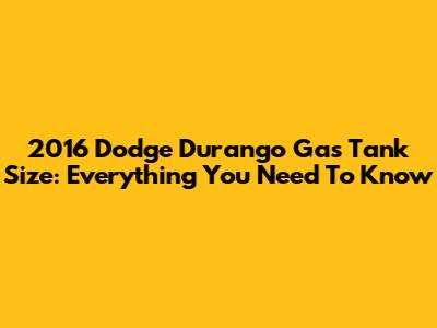 2016 Dodge Durango Gas Tank Size: Everything You Need To Know