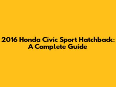 2016 Honda Civic Sport Hatchback: A Complete Guide