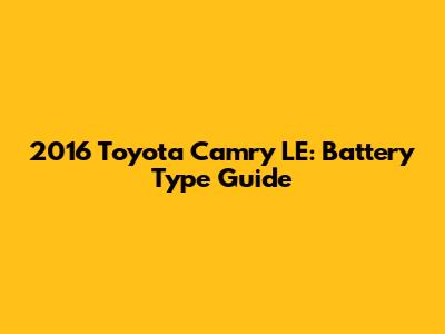 2016 Toyota Camry LE: Battery Type Guide