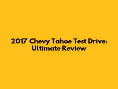 2017 Chevy Tahoe Test Drive: Ultimate Review