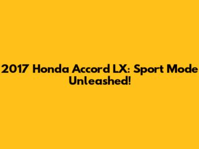 2017 Honda Accord LX: Sport Mode Unleashed!